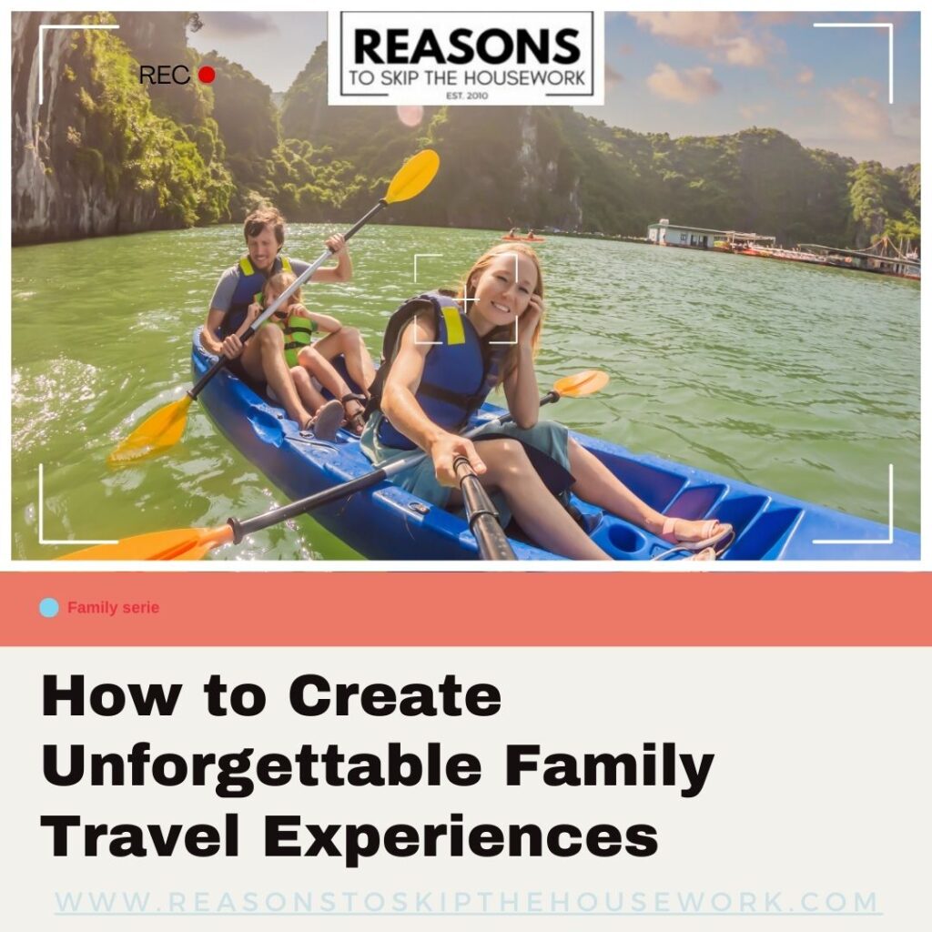 How to Create Unforgettable Family Travel Experiences