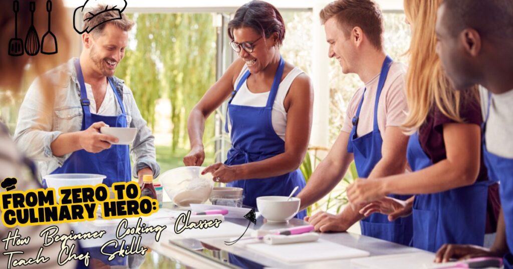 From Zero to Culinary Hero- How Beginner Cooking Classes Teach Chef Skills